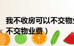 我不收房可以不交物业费吗（不收房是否可以不交物业费）