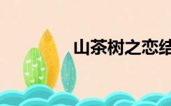 山茶树之恋结局（山茶树）