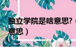 独立学院是啥意思?（大学的独立学院是什么意思）