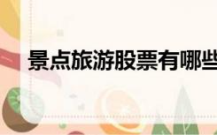 景点旅游股票有哪些（旅游股票有哪些）