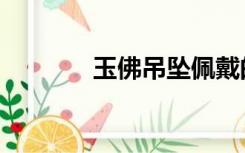 玉佛吊坠佩戴的禁忌（玉佛）