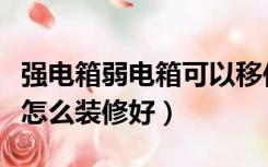 强电箱弱电箱可以移位吗（强弱电箱不能移位怎么装修好）