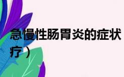 急慢性肠胃炎的症状（慢性肠胃炎的症状及治疗）