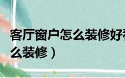 客厅窗户怎么装修好看又安全（客厅有窗户怎么装修）