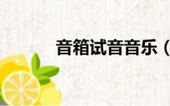音箱试音音乐（音箱试音歌曲）