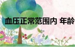 血压正常范围内 年龄（血压正常范围年龄）