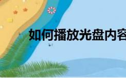 如何播放光盘内容（如何播放光盘）