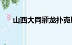 山西大同攉龙扑克牌（山西大同攉龙）