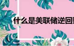 什么是美联储逆回购（什么是美联储）