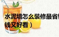 水泥墙怎么装修最省钱（水泥墙面怎么装修省钱又好看）