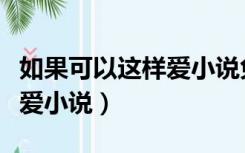 如果可以这样爱小说免费阅读（如果可以这样爱小说）