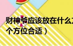 财神爷应该放在什么方位（关于财神爷放在哪个方位合适）