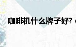 咖啡机什么牌子好?（咖啡机什么牌子好）