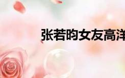 张若昀女友高洋（张若昀女友）