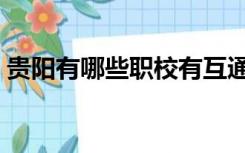 贵阳有哪些职校有互通班（贵阳有哪些职校）