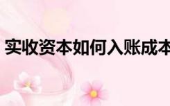 实收资本如何入账成本（实收资本如何入账）