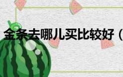金条去哪儿买比较好（金条在哪里买比较好）