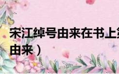 宋江绰号由来在书上第几章第几页（宋江绰号由来）