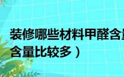 装修哪些材料甲醛含量高（哪些装修材料甲醛含量比较多）