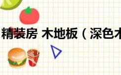 精装房 木地板（深色木地板精装房怎么装修）