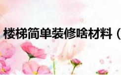 楼梯简单装修啥材料（楼梯装修哪种材料好）