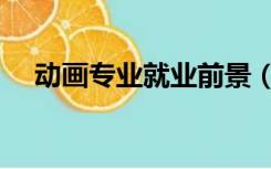 动画专业就业前景（动画专业就业方向）