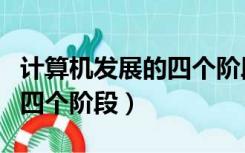 计算机发展的四个阶段元器件（计算机发展的四个阶段）