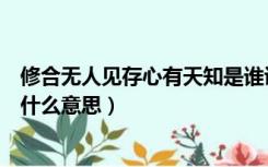 修合无人见存心有天知是谁说的（修合无人见存心有天知是什么意思）