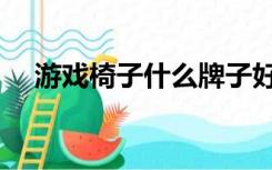 游戏椅子什么牌子好（椅子什么牌子好）