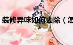 装修异味如何去除（怎样去除房子装修异味）