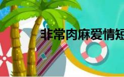 非常肉麻爱情短信（肉麻短信）