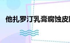 他扎罗汀乳膏腐蚀皮肤吗（他扎罗汀乳膏）