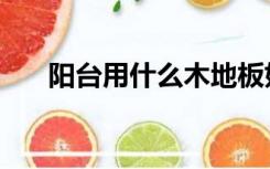 阳台用什么木地板好（什么木地板好）