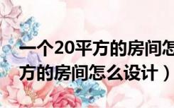 一个20平方的房间怎么设计好看（一个20平方的房间怎么设计）