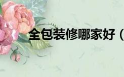 全包装修哪家好（全包装修怎么样）