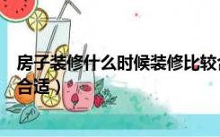 房子装修什么时候装修比较合适（一般装修在什么时候装修合适）