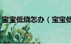宝宝低烧怎办（宝宝低烧的原因及解决办法）