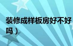 装修成样板房好不好（装修房子装成样板间好吗）