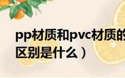 pp材质和pvc材质的区别（pp和pvc材料的区别是什么）