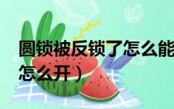 圆锁被反锁了怎么能打开?（圆形锁被反锁了怎么开）