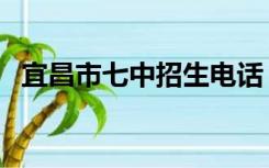 宜昌市七中招生电话（宜昌市七中怎么走）