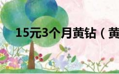 15元3个月黄钻（黄钻活动15元两个月）