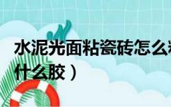 水泥光面粘瓷砖怎么粘（光面水泥墙贴瓷砖用什么胶）