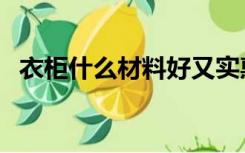 衣柜什么材料好又实惠（衣柜什么材料好）