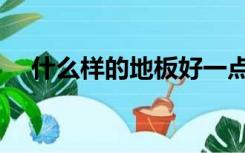 什么样的地板好一点（什么样的地板好）