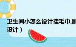 卫生间小怎么设计挂毛巾,刷牙杯子,洗头水（卫生间小怎么设计）