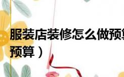 服装店装修怎么做预算表（服装店装修怎么做预算）