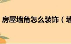 房屋墙角怎么装饰（墙角用什么装饰来解决）