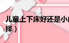 儿童上下床好还是小床好（儿童上下床怎么选择）