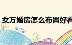 女方婚房怎么布置好看（女方婚房怎么布置）